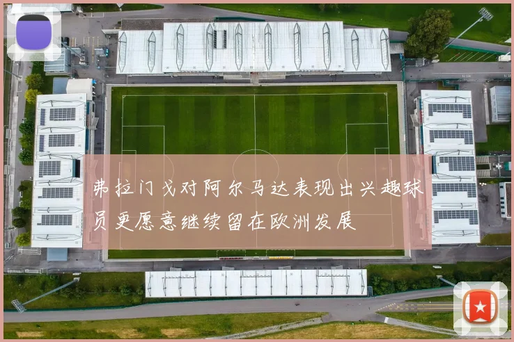 弗拉门戈对阿尔马达表现出兴趣球员更愿意继续留在欧洲发展