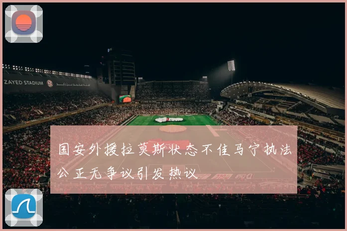 国安外援拉莫斯状态不佳马宁执法公正无争议引发热议