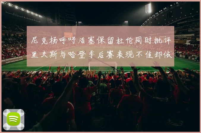 尼克杨呼吁活塞保留杜伦同时批评里夫斯与哈登季后赛表现不佳却依然高薪