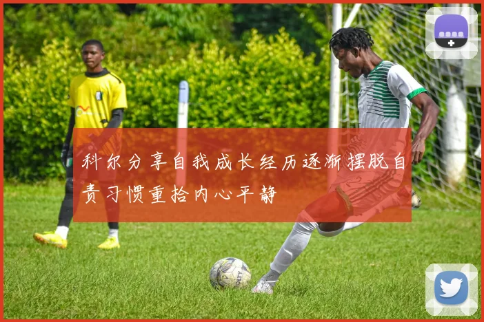 科尔分享自我成长经历逐渐摆脱自责习惯重拾内心平静