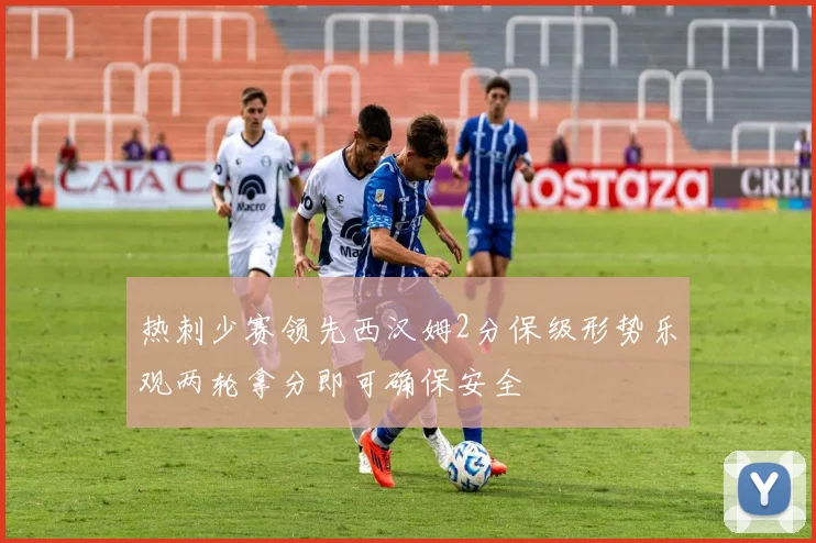 热刺少赛领先西汉姆2分保级形势乐观两轮拿分即可确保安全