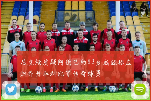 尼克杨质疑阿德巴约83分成就称应归乔丹和科比等传奇球员