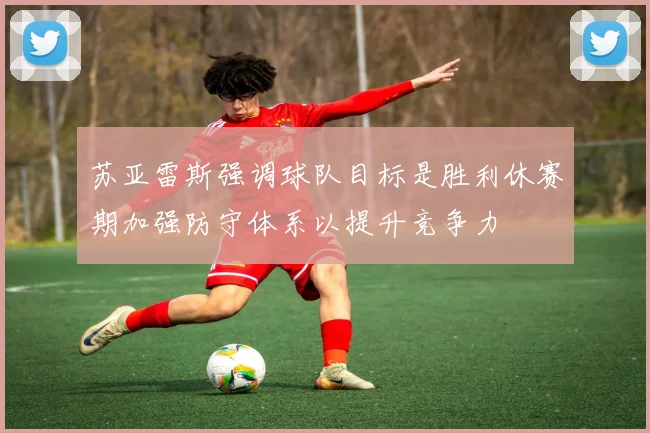 苏亚雷斯强调球队目标是胜利休赛期加强防守体系以提升竞争力