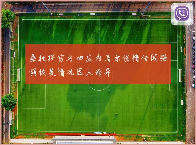 桑托斯官方回应内马尔伤情传闻强调恢复情况因人而异