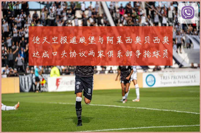 德天空报道狼堡与阿莱西奥贝西奥达成口头协议两家俱乐部争抢球员