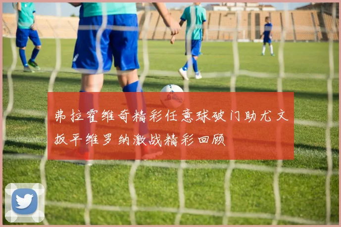 弗拉霍维奇精彩任意球破门助尤文扳平维罗纳激战精彩回顾