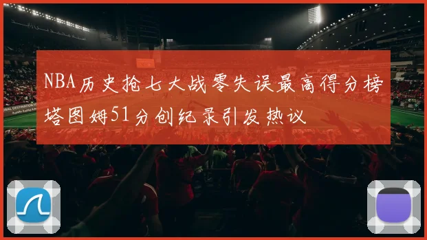 NBA历史抢七大战零失误最高得分榜塔图姆51分创纪录引发热议
