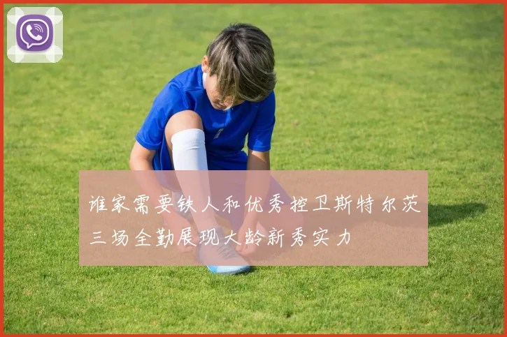 谁家需要铁人和优秀控卫斯特尔茨三场全勤展现大龄新秀实力