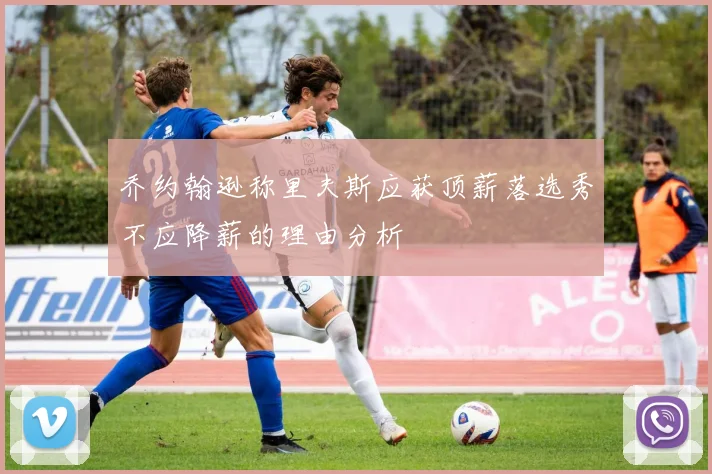 乔约翰逊称里夫斯应获顶薪落选秀不应降薪的理由分析