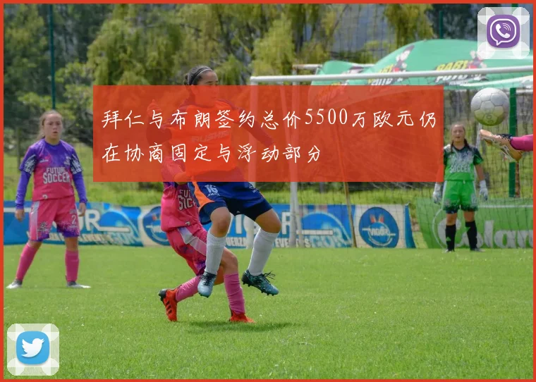 拜仁与布朗签约总价5500万欧元仍在协商固定与浮动部分